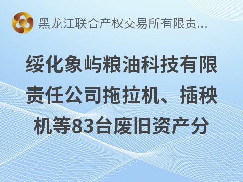 绥化象屿粮油科技有限责任公司拖拉机、插秧机等83台废旧资产分别转让交易公告