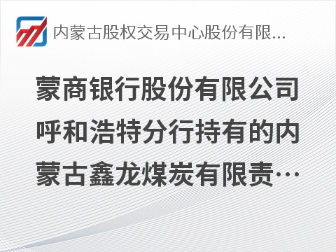 [呼和浩特市]蒙商银行股份有限公司呼和浩特分行持有的内蒙古鑫龙煤炭有限责任公司等3户债权资产转让项目
