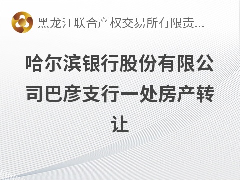 哈尔滨银行股份有限公司一处房产转让交易公告(国资监测编号GR2026HL2005423)
