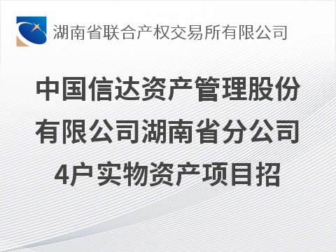 中国信达资产管理股份有限公司湖南省分公司招商专场——4户实物资产项目招商