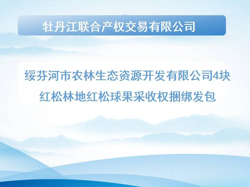 [牡丹江市]绥芬河市农林生态资源开发有限公司4块红松林地红松球果采收权捆绑发包交易公告