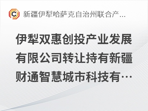 伊犁双惠创投产业发展有限公司转让持有新疆财通智慧城市科技有限公司40％股权