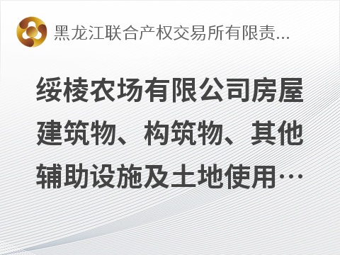 北大荒集团黑龙江绥棱农场有限公司房屋建筑物、构筑物、其他辅助设施及土地使用权（分两包）出租交易公告