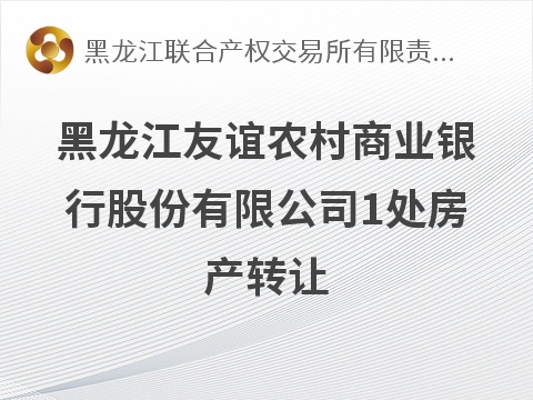 [双鸭山市]黑龙江友谊农村商业银行股份有限公司原中兴储蓄所营业用房转让交易公告
