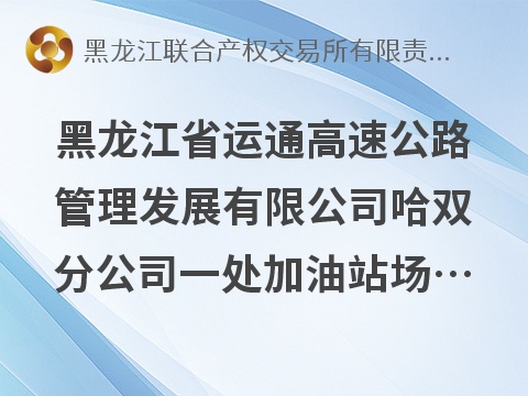 黑龙江省运通高速公路管理发展有限公司哈双分公司一处加油站场地及站房捆绑出租交易公告(国资监测编号GR2026HL2005479)
