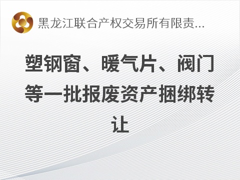 塑钢窗、暖气片、阀门等一批报废资产捆绑转让交易公告(国资监测编号GR2026HL2005461)