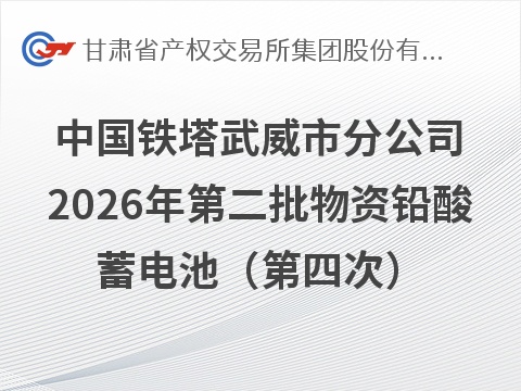 中国铁塔股份有限公司武威市分公司2026年第二批报废物资（铅酸蓄电池）转让公告（第四次）(国资监测编号GR2026GS1001345)