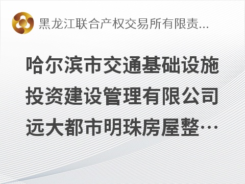 哈尔滨市交通基础设施投资建设管理有限公司远大都市明珠房屋整体出租交易公告(国资监测编号GR2026HL2005486)