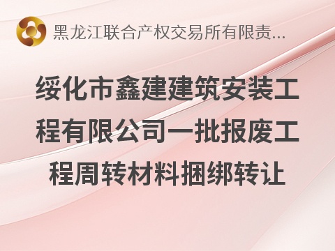 绥化市鑫建建筑安装工程有限公司一批报废工程周转材料捆绑转让交易公告(国资监测编号GR2026HL2005488)