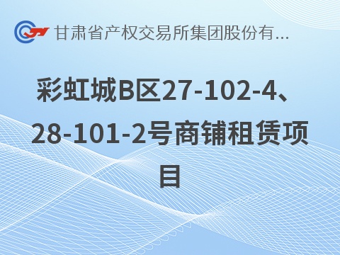 兰州新区彩虹城B区27-102-4、28-101-2号商铺租赁公告(国资监测编号GR2026GS1001352)