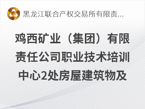 鸡西矿业（集团）有限责任公司职业技术培训中心2处房屋建筑物及部分土地捆绑出租交易公告(国资监测编号GR2026HL2005676)