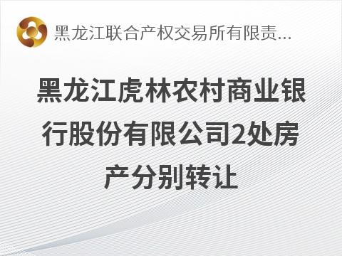 黑龙江虎林农村商业银行股份有限公司2处房产分别转让交易公告