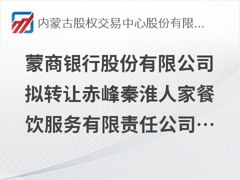 蒙商银行股份有限公司拟转让赤峰秦淮人家餐饮服务有限责任公司等4户债权资产项目询价