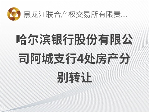 哈尔滨银行股份有限公司阿城支行4处房产分别转让交易公告