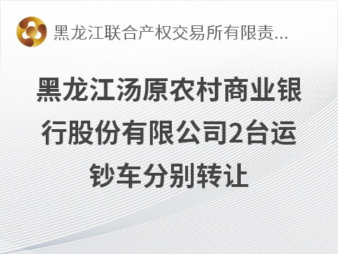 黑龙江汤原农村商业银行股份有限公司2台运钞车分别转让交易公告