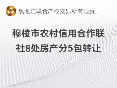 穆棱市农村信用合作联社8处房产分5包转让交易公告