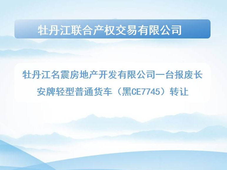 [牡丹江市]牡丹江名震房地产开发有限公司一台报废长安牌轻型普通货车（黑CE7745）转让交易公告