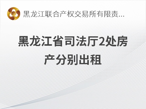 黑龙江省司法厅2处房产分别出租交易公告