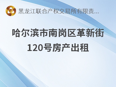 [哈尔滨市]哈尔滨市南岗区革新街120号房产出租交易公告