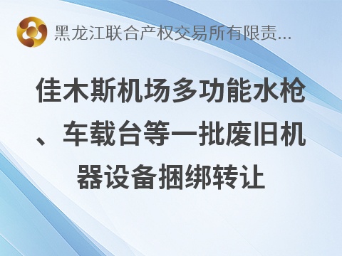 佳木斯机场多功能水枪、车载台等一批废旧机器设备捆绑转让交易公告(国资监测编号GR2026HL2005748)