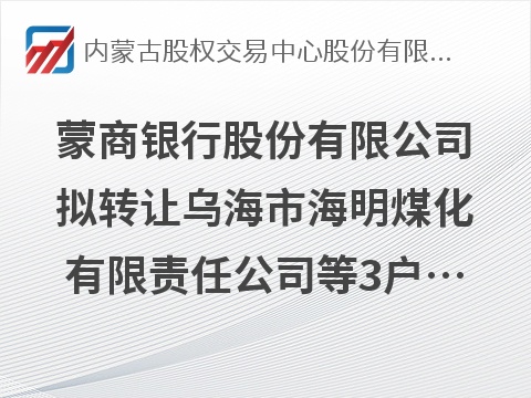[巴彦淖尔市]蒙商银行股份有限公司拟转让乌海市海明煤化有限责任公司等3户债权资产项目询价