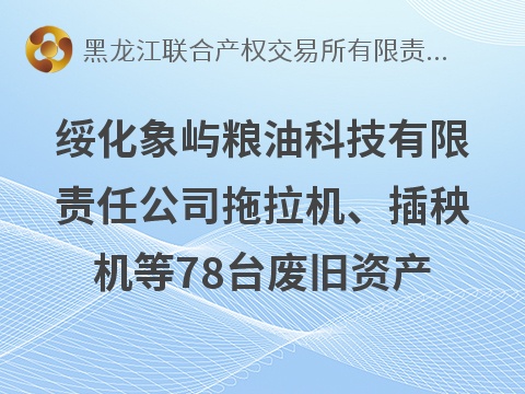 绥化象屿粮油科技有限责任公司拖拉机、插秧机等78台废旧资产分别转让交易公告