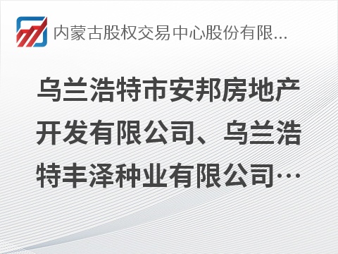 乌兰浩特市安邦房地产开发有限公司、乌兰浩特丰泽种业有限公司、乌兰浩特市卡酷托育有限公司推介询价