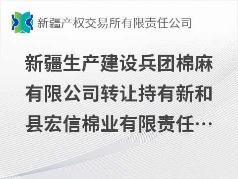 新疆生产建设兵团棉麻有限公司转让持有新和县宏信棉业有限责任公司51%股权