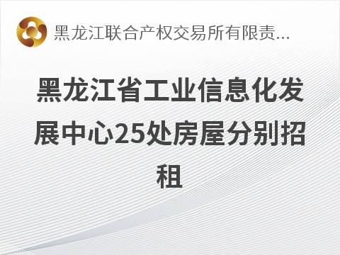 黑龙江省工业信息化发展中心25处房屋分别招租交易公告
