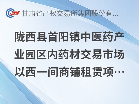 陇西县首阳镇中医药产业园区内药材交易市场以西一间商铺租赁公告
