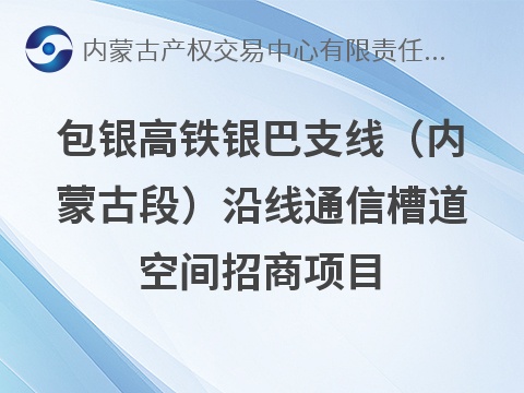 包银高铁银巴支线（内蒙古段）沿线通信槽道空间招商项目(国资监测编号GR2026NM1004148)