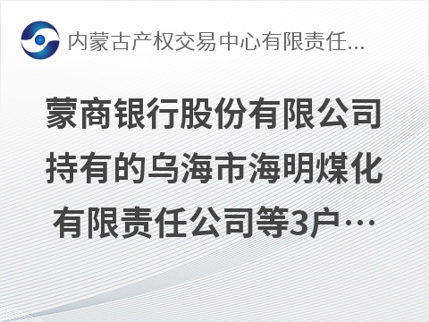 蒙商银行股份有限公司持有的乌海市海明煤化有限责任公司等3户债权资产转让询价项目