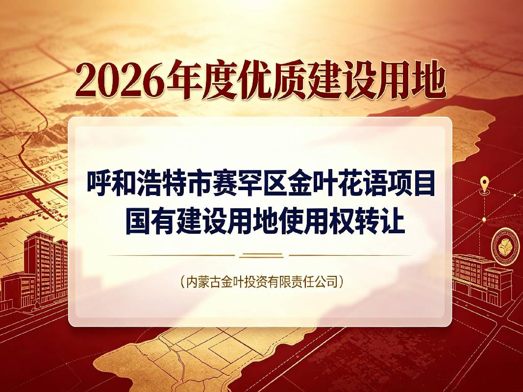 【2026年度优质建设用地】呼和浩特市赛罕区金叶花屿项目国有建设用地使用权转让（内蒙古金叶投资有限责任公司）(国资监测编号GR2026NM1001665-4)
