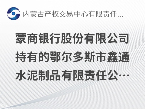 蒙商银行股份有限公司持有的鄂尔多斯市鑫通水泥制品有限责任公司等3户债权资产转让询价项目