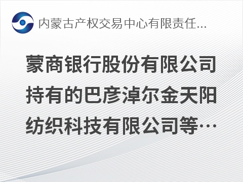 蒙商银行股份有限公司持有的巴彦淖尔金天阳纺织科技有限公司等4户债权资产转让询价项目