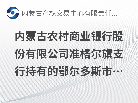 内蒙古农村商业银行股份有限公司准格尔旗支行持有的鄂尔多斯市绿威农林牧综合开发有限责任公司等27户债权转让询价项目