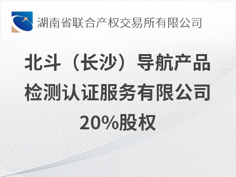 北斗（长沙）导航产品检测认证服务有限公司20%股权(国资监测编号G32026HN1000037)