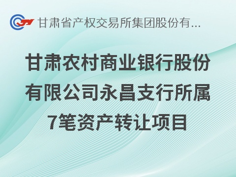 甘肃农村商业银行股份有限公司永昌支行所属7笔资产转让公告