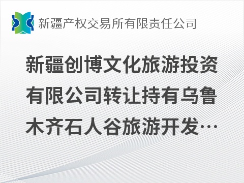 新疆创博文化旅游投资有限公司转让持有乌鲁木齐石人谷旅游开发有限公司100%股权(国资监测编号G32026XJ1000066)