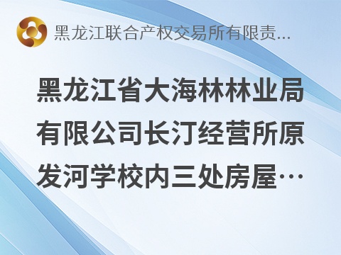 [牡丹江市]黑龙江省大海林林业局有限公司长汀经营所原发河学校内三处房屋建筑物及场地捆绑出租交易公告
