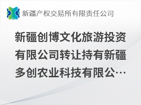 新疆创博文化旅游投资有限公司转让持有新疆多创农业科技有限公司100%股权(国资监测编号G32026XJ1000067)