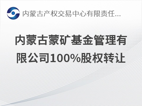内蒙古蒙矿基金管理有限公司100%股权转让(国资监测编号G32026NM1000038)