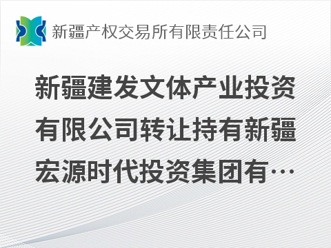 [乌鲁木齐市]新疆建发文体产业投资有限公司转让持有新疆宏源时代投资集团有限公司40%股权