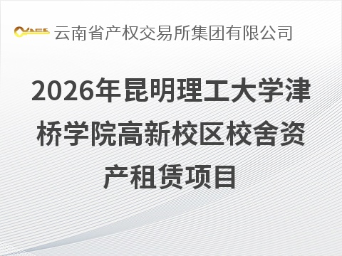 2026年昆明理工大学津桥学院高新校区校舍资产租赁项目(国资监测编号GR2026YN1001058)