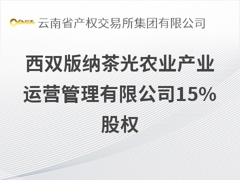 西双版纳茶光农业产业运营管理有限公司15%股权(国资监测编号G32026YN1000039)