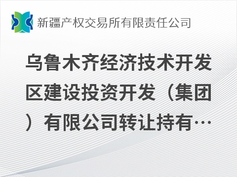 乌鲁木齐经济技术开发区建设投资开发（集团）有限公司转让持有新疆融汇鑫创业投资管理有限公司10%股权(国资监测编号G32026XJ1000072)
