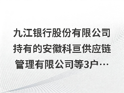 九江银行股份有限公司持有的安徽科亘供应链管理有限公司等3户不良债权转让项目