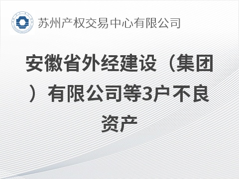 安徽省外经建设（集团）有限公司等3户不良资产转让公告(国资监测编号GR2026JS6003752)