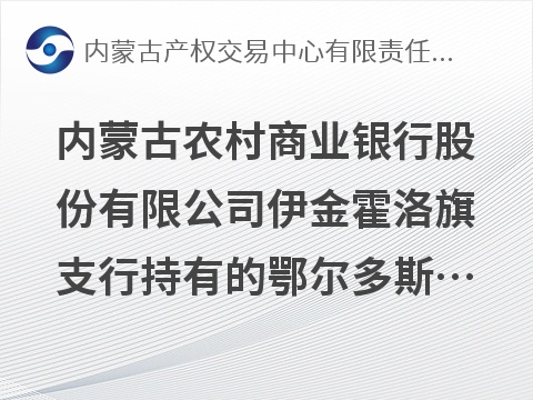 内蒙古农村商业银行股份有限公司伊金霍洛旗支行持有的鄂尔多斯市宝通生态开发有限责任公司等债权转让询价项目
