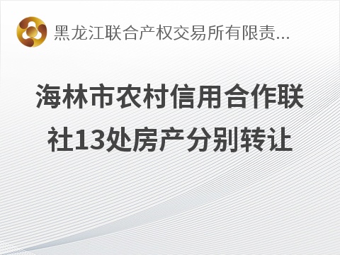 海林农村信用合作联社13处房产分别转让交易公告